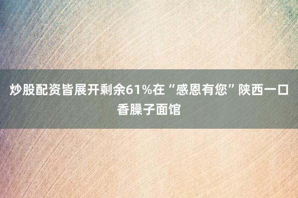 炒股配资皆展开剩余61%在“感恩有您”陕西一口香臊子面馆