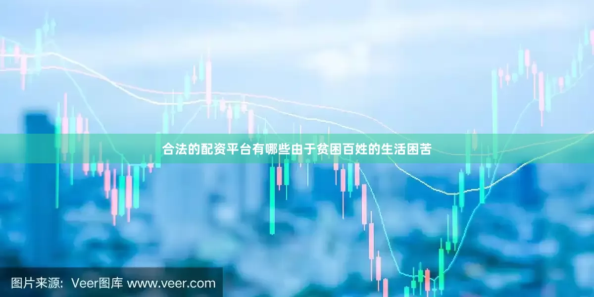 合法的配资平台有哪些由于贫困百姓的生活困苦
