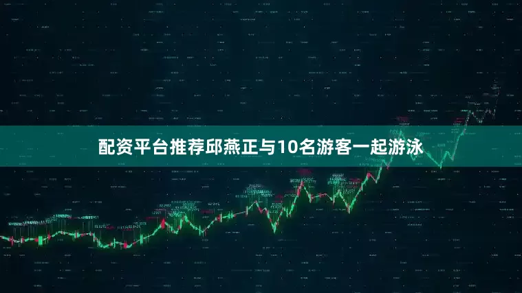 配资平台推荐邱燕正与10名游客一起游泳