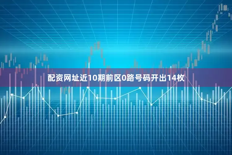 配资网址近10期前区0路号码开出14枚