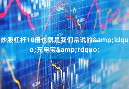 炒股杠杆10倍也就是我们常说的&ldquo;充电宝&rdquo;