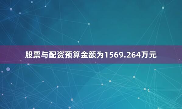 股票与配资预算金额为1569.264万元