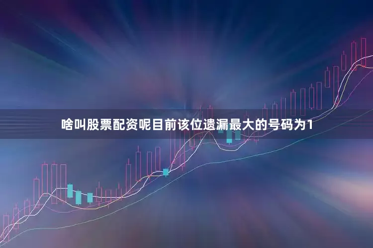 啥叫股票配资呢目前该位遗漏最大的号码为1