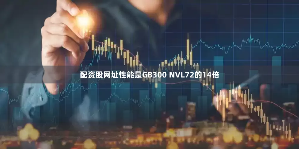 配资股网址性能是GB300 NVL72的14倍