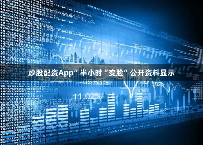 炒股配资App”半小时“变脸”公开资料显示
