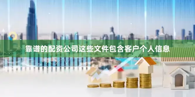 靠谱的配资公司这些文件包含客户个人信息