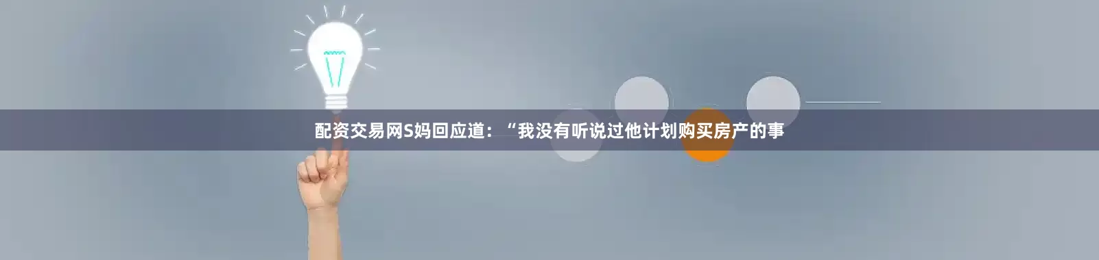 配资交易网S妈回应道：“我没有听说过他计划购买房产的事