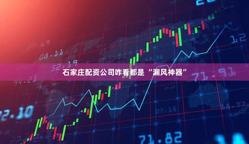 石家庄配资公司咋看都是 “漏风神器”