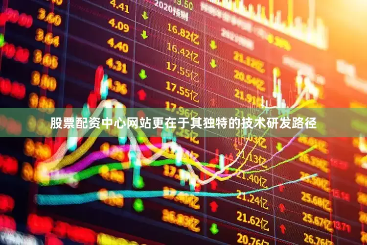 股票配资中心网站更在于其独特的技术研发路径