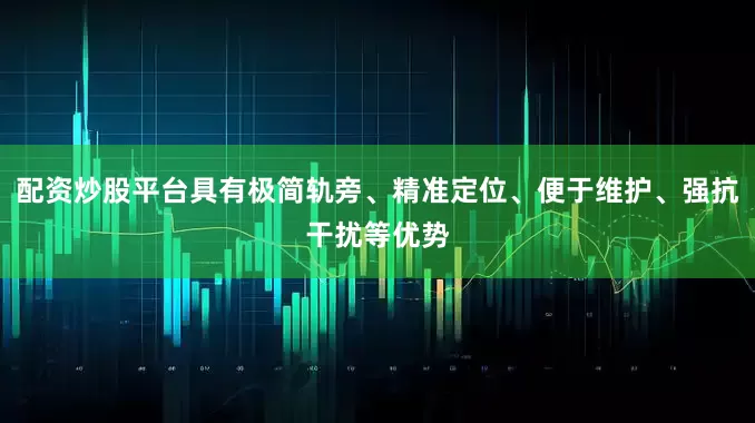 配资炒股平台具有极简轨旁、精准定位、便于维护、强抗干扰等优势