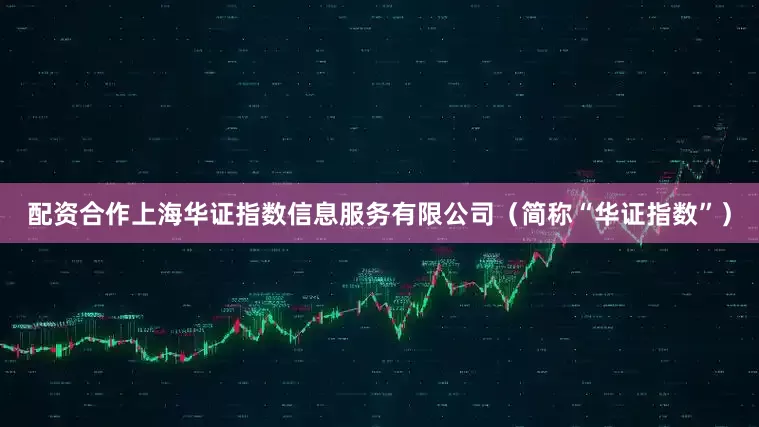 配资合作上海华证指数信息服务有限公司（简称“华证指数”）