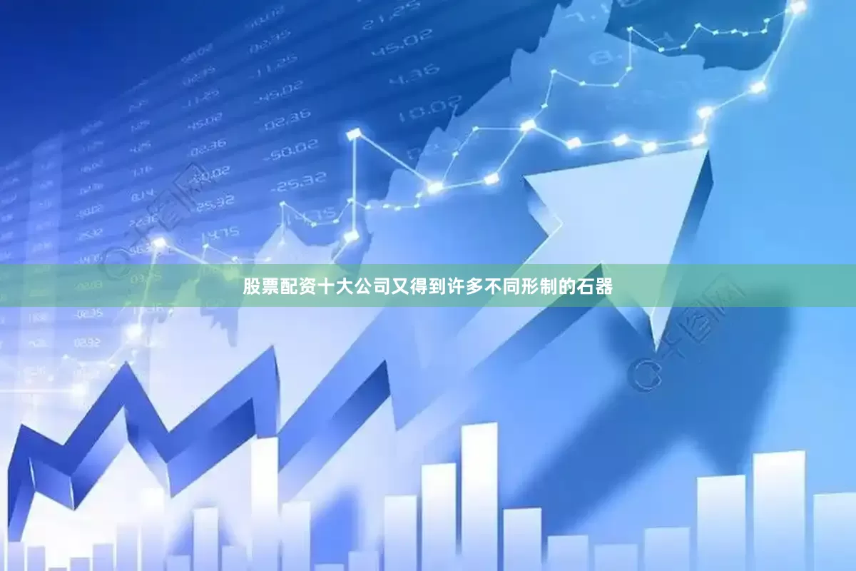 股票配资十大公司又得到许多不同形制的石器