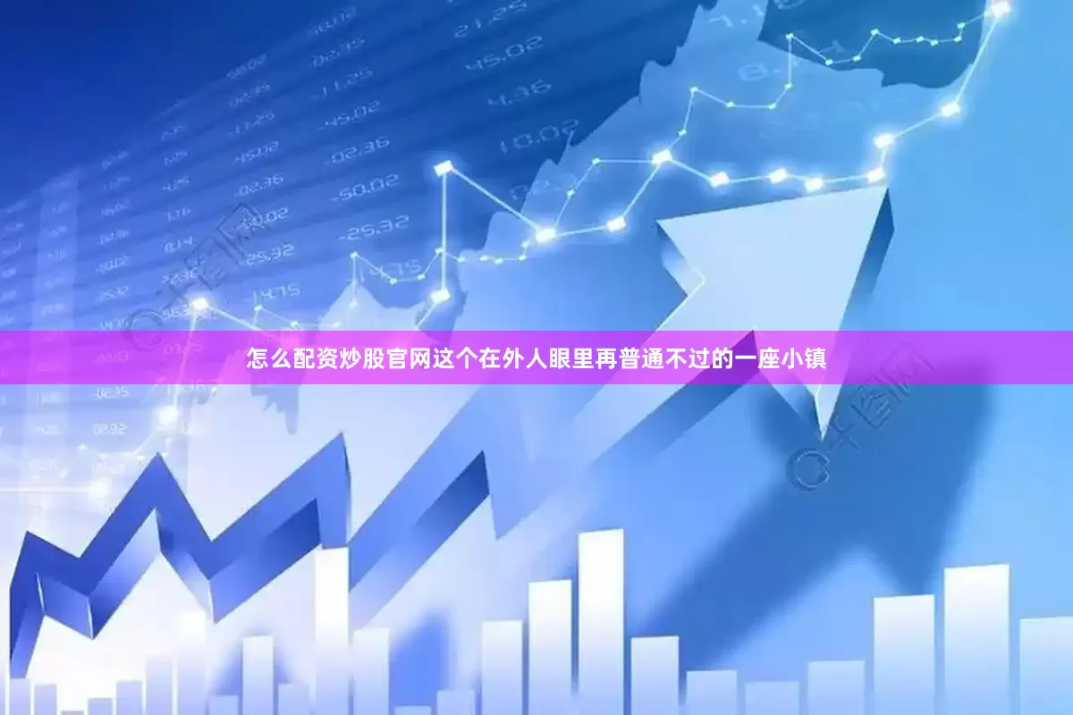 怎么配资炒股官网这个在外人眼里再普通不过的一座小镇