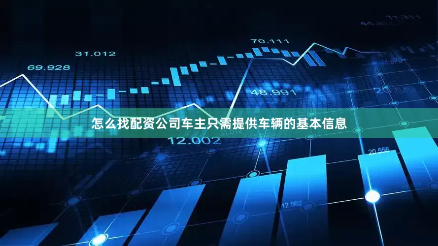 怎么找配资公司车主只需提供车辆的基本信息