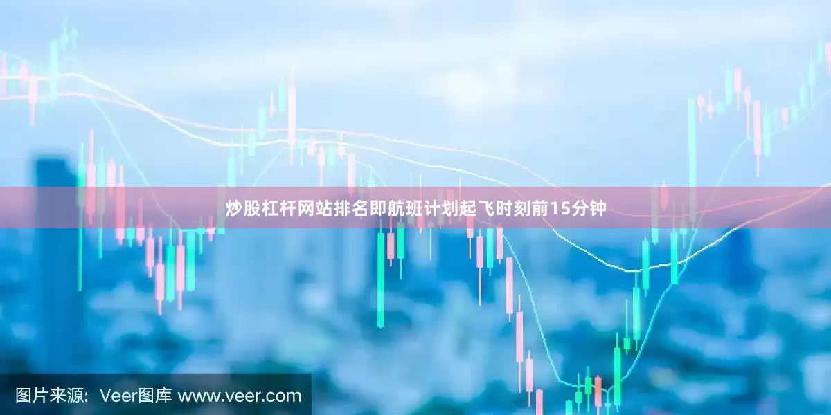 炒股杠杆网站排名即航班计划起飞时刻前15分钟