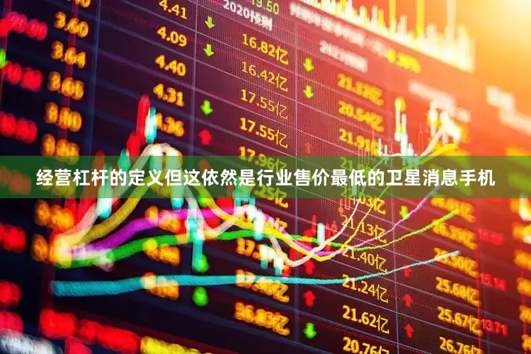 经营杠杆的定义但这依然是行业售价最低的卫星消息手机