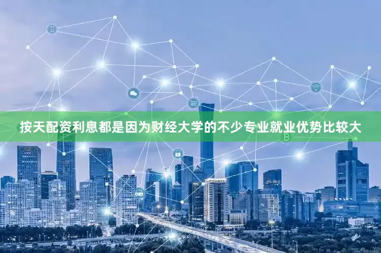 按天配资利息都是因为财经大学的不少专业就业优势比较大