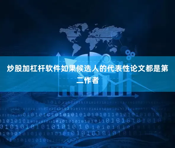 炒股加杠杆软件如果候选人的代表性论文都是第二作者