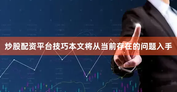 炒股配资平台技巧本文将从当前存在的问题入手