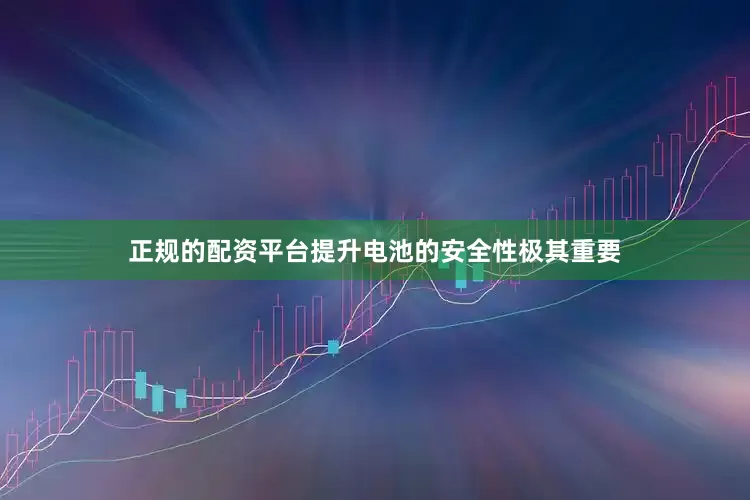 正规的配资平台提升电池的安全性极其重要