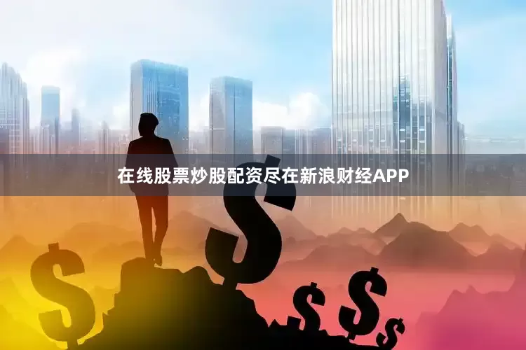 在线股票炒股配资尽在新浪财经APP
