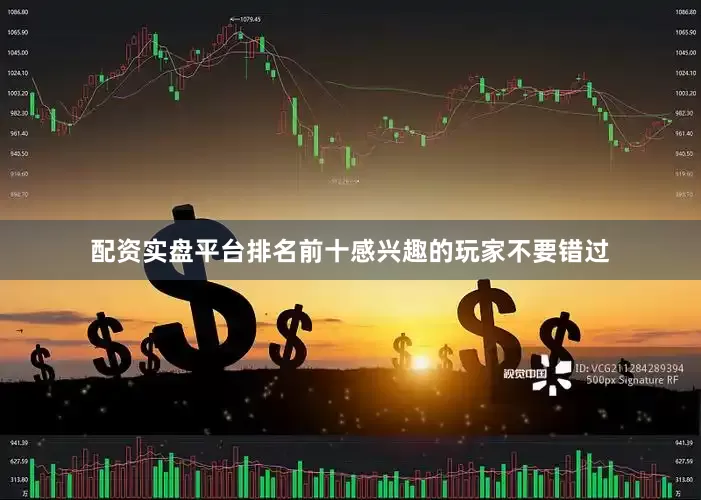 配资实盘平台排名前十感兴趣的玩家不要错过