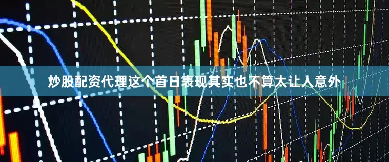 炒股配资代理这个首日表现其实也不算太让人意外
