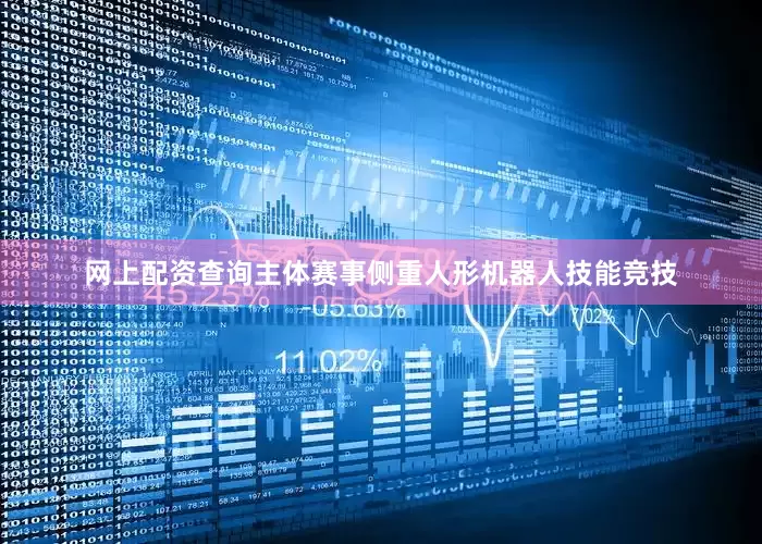 网上配资查询主体赛事侧重人形机器人技能竞技