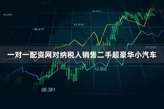 一对一配资网对纳税人销售二手超豪华小汽车
