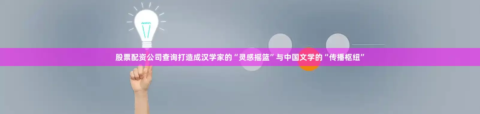 股票配资公司查询打造成汉学家的“灵感摇篮”与中国文学的“传播枢纽”