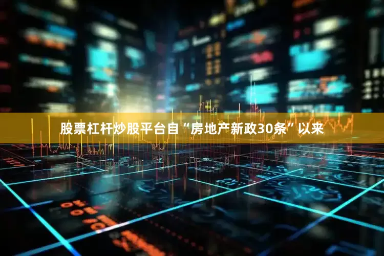 股票杠杆炒股平台自“房地产新政30条”以来