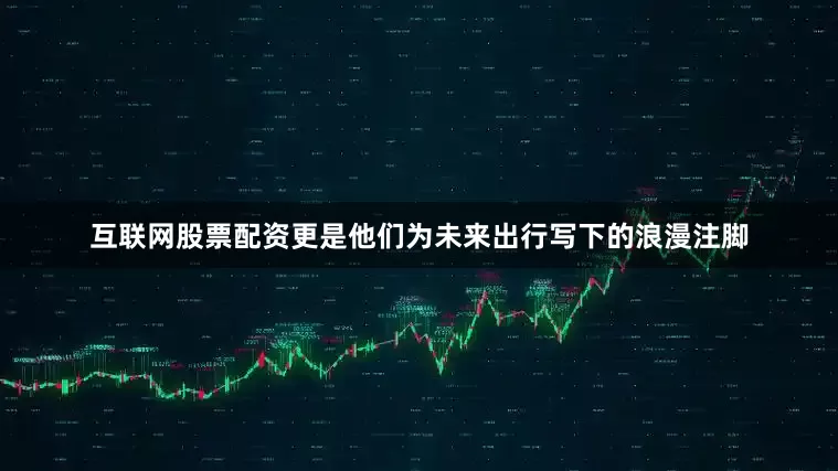 互联网股票配资更是他们为未来出行写下的浪漫注脚