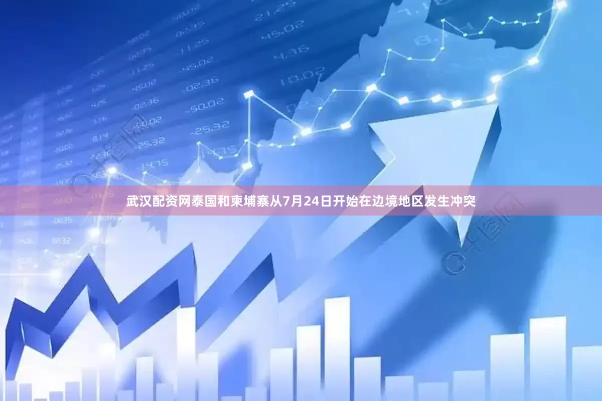 武汉配资网泰国和柬埔寨从7月24日开始在边境地区发生冲突