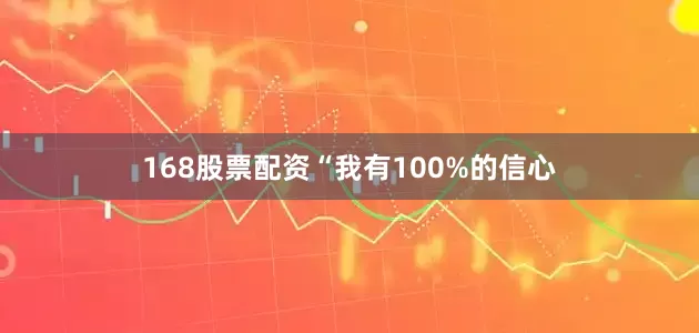 168股票配资“我有100%的信心