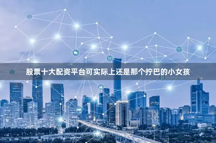 股票十大配资平台可实际上还是那个拧巴的小女孩