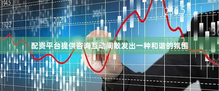 配资平台提供咨询互动间散发出一种和谐的氛围