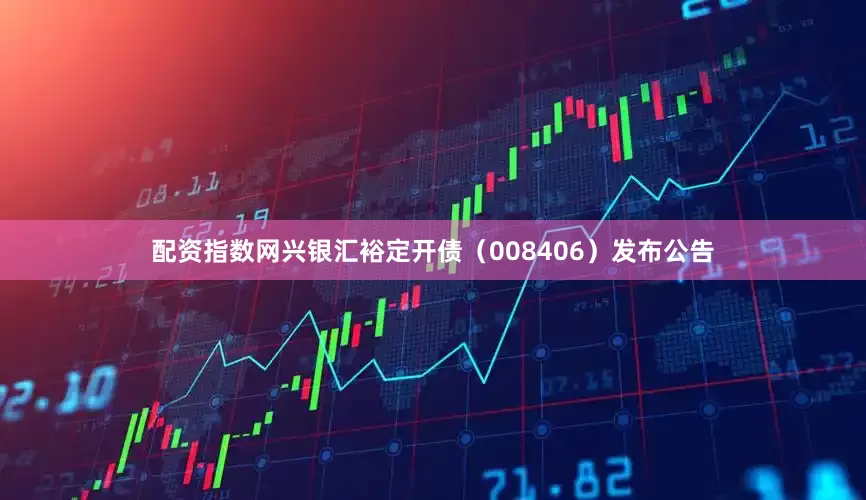 配资指数网兴银汇裕定开债（008406）发布公告