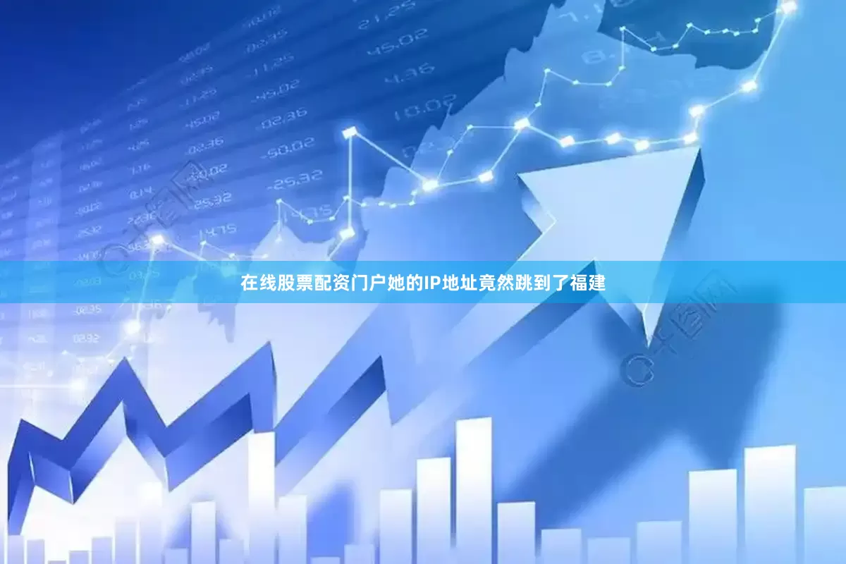 在线股票配资门户她的IP地址竟然跳到了福建