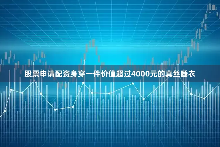 股票申请配资身穿一件价值超过4000元的真丝睡衣