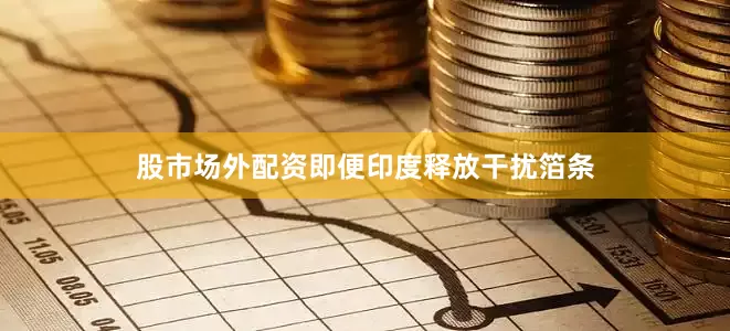 股市场外配资即便印度释放干扰箔条