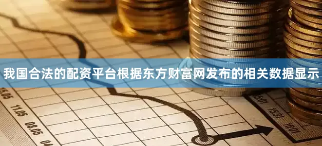我国合法的配资平台根据东方财富网发布的相关数据显示