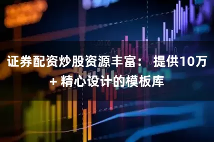 证券配资炒股资源丰富： 提供10万+ 精心设计的模板库