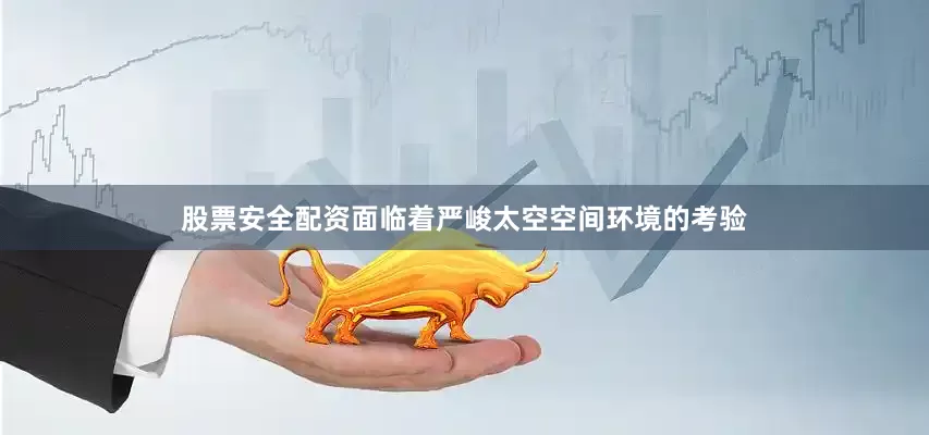 股票安全配资面临着严峻太空空间环境的考验