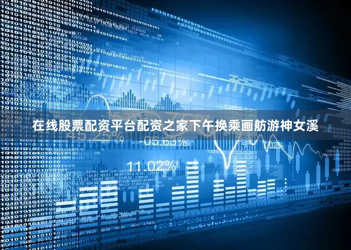 在线股票配资平台配资之家下午换乘画舫游神女溪