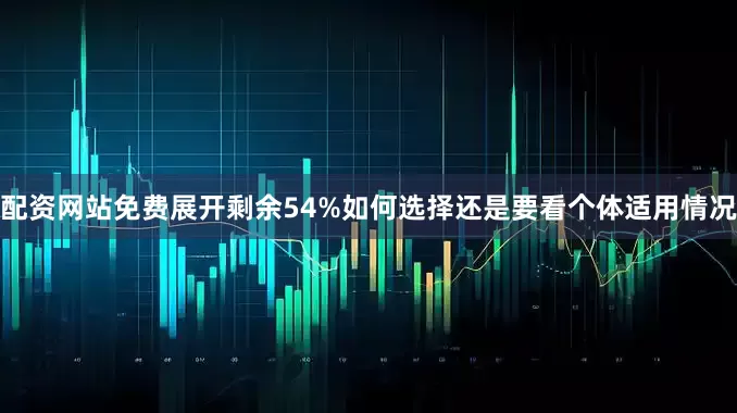 配资网站免费展开剩余54%如何选择还是要看个体适用情况
